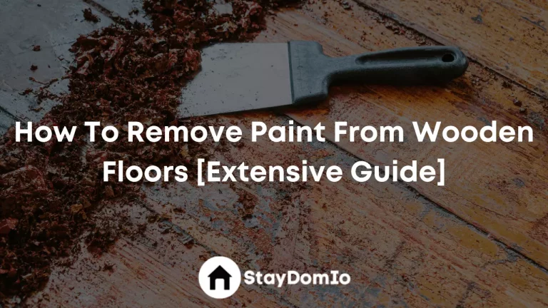 How To Remove Paint From Wooden Floors [Extensive Guide]