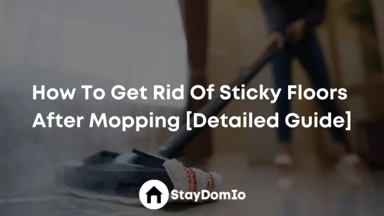How To Get Rid Of Sticky Floors After Mopping [Detailed Guide]