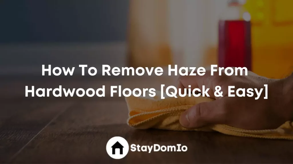 How To Remove Haze From Hardwood Floors [Quick & Easy]