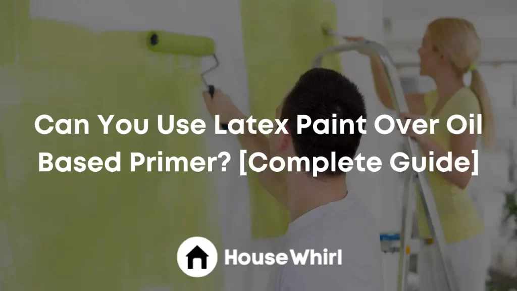 can you use latex paint over oil based primer house whirl