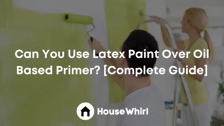 Can You Use Latex Paint Over Oil Based Primer? [Complete Guide]
