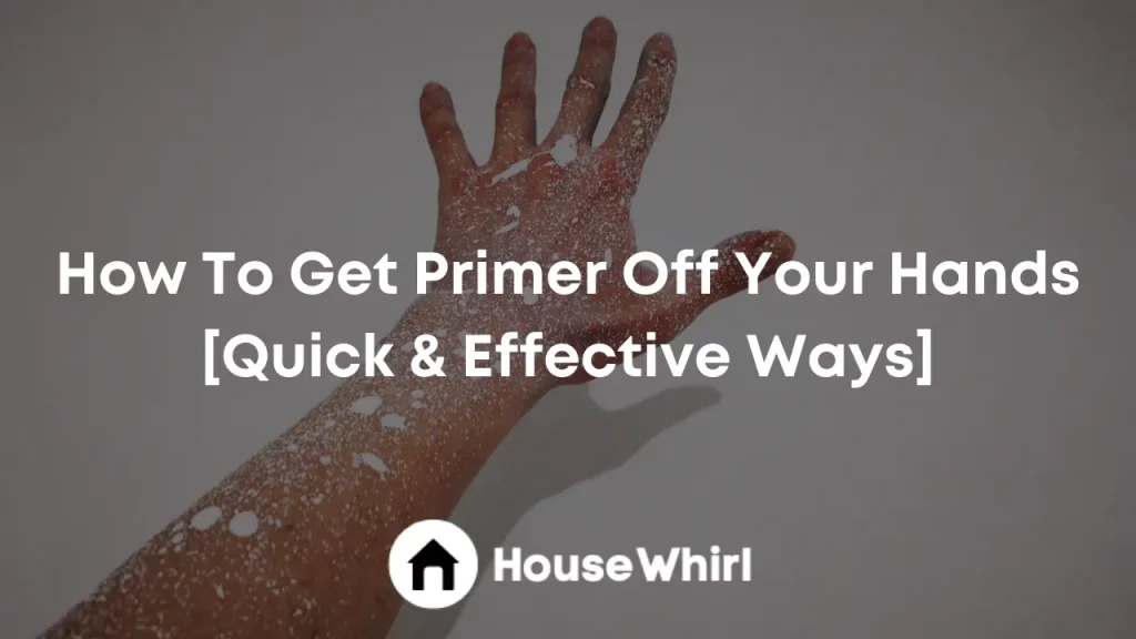 how to get primer off your hands house whirl