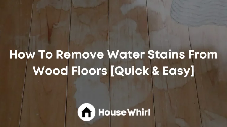 How To Remove Water Stains From Wood Floors [Quick & Easy]