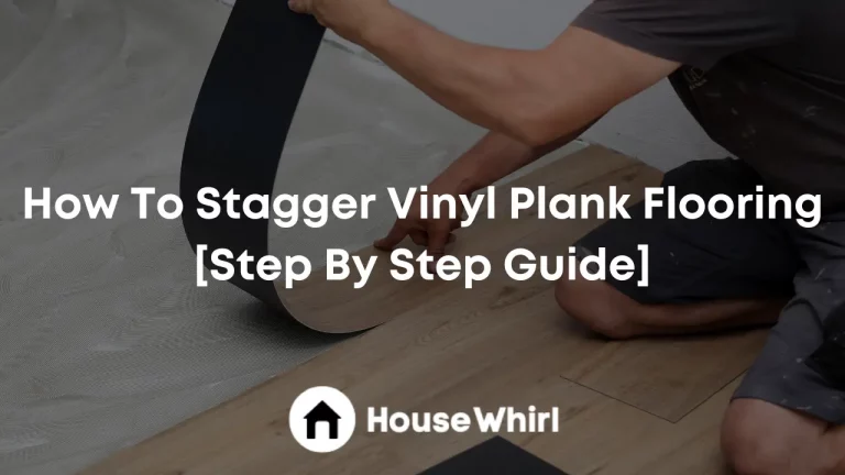 How To Stagger Vinyl Plank Flooring [Step By Step Guide]