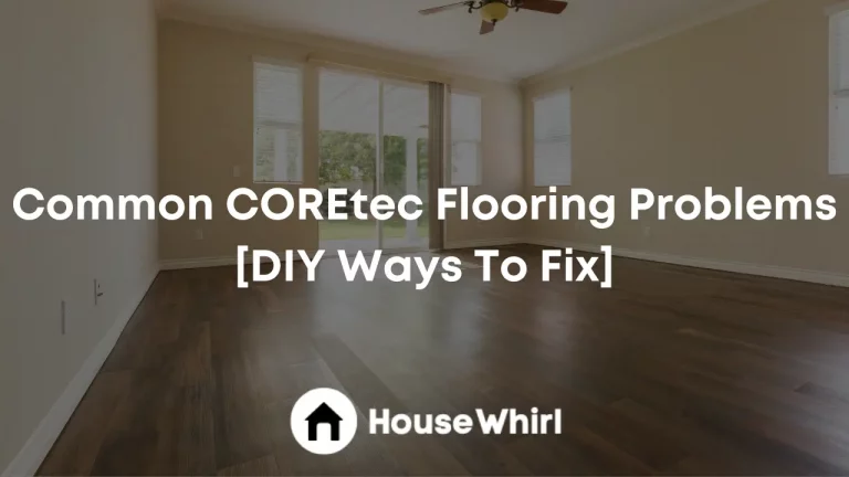 Common COREtec Flooring Problems [DIY Ways To Fix]