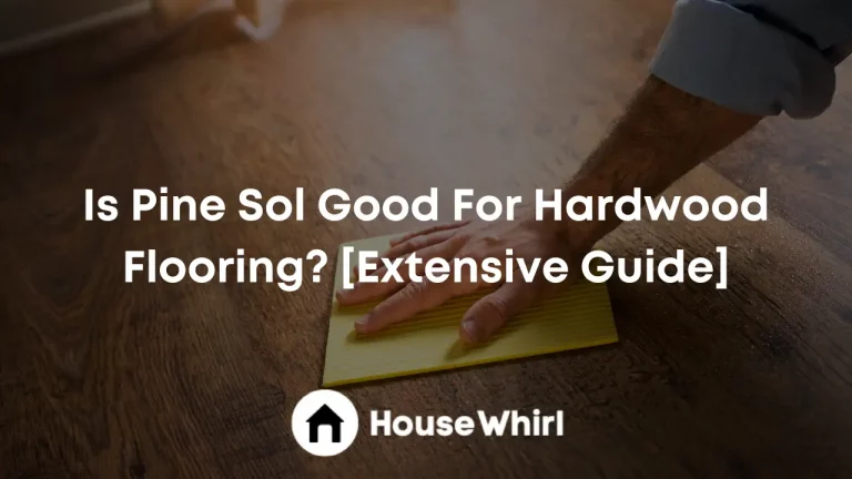 Is Pine Sol Good For Hardwood Flooring? [Extensive Guide]